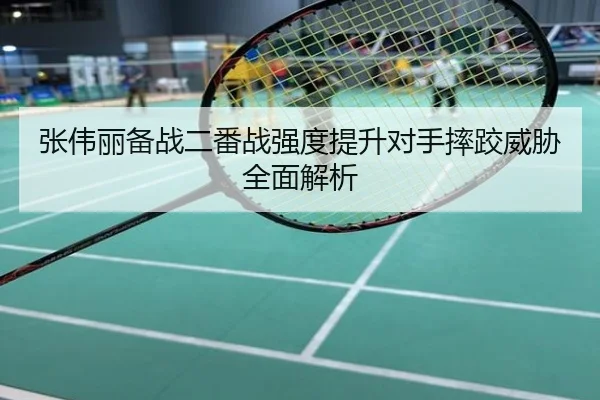 张伟丽备战二番战强度提升对手摔跤威胁全面解析